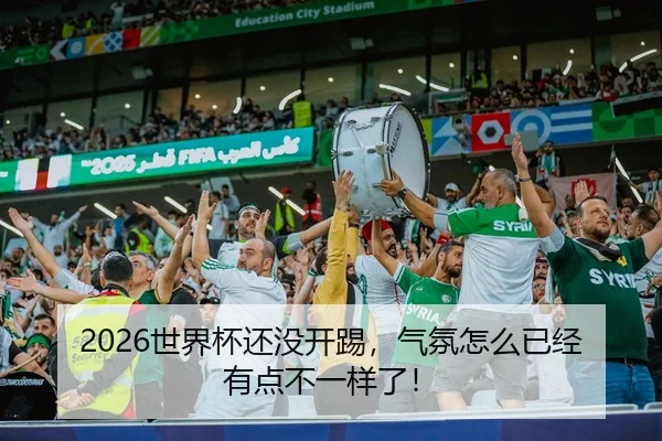 2026世界杯还没开踢，气氛怎么已经有点不一样了！