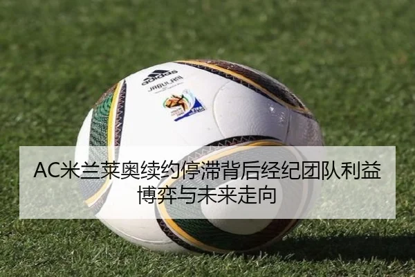 AC米兰莱奥续约停滞背后经纪团队利益博弈与未来走向