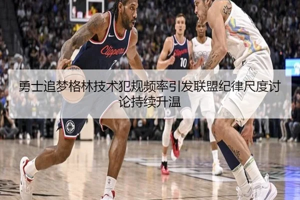 勇士追梦格林技术犯规频率引发联盟纪律尺度讨论持续升温